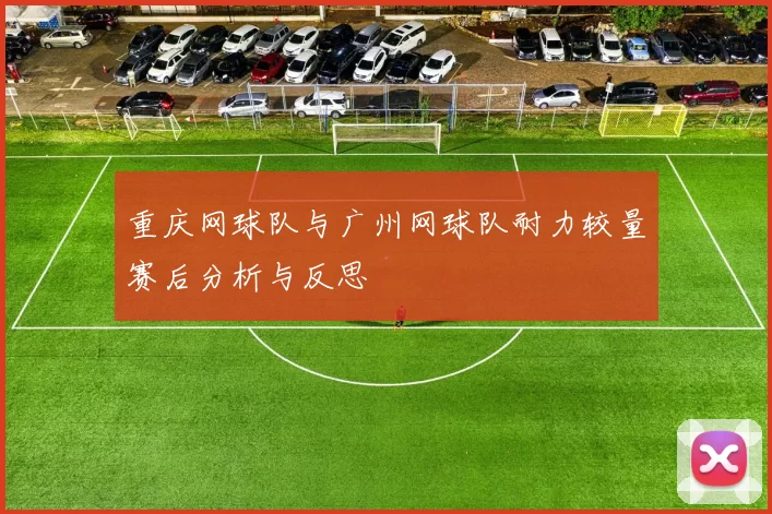 重庆网球队与广州网球队耐力较量赛后分析与反思