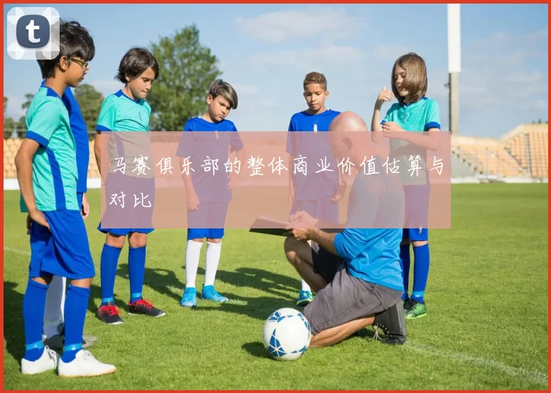马赛俱乐部的整体商业价值估算与对比
