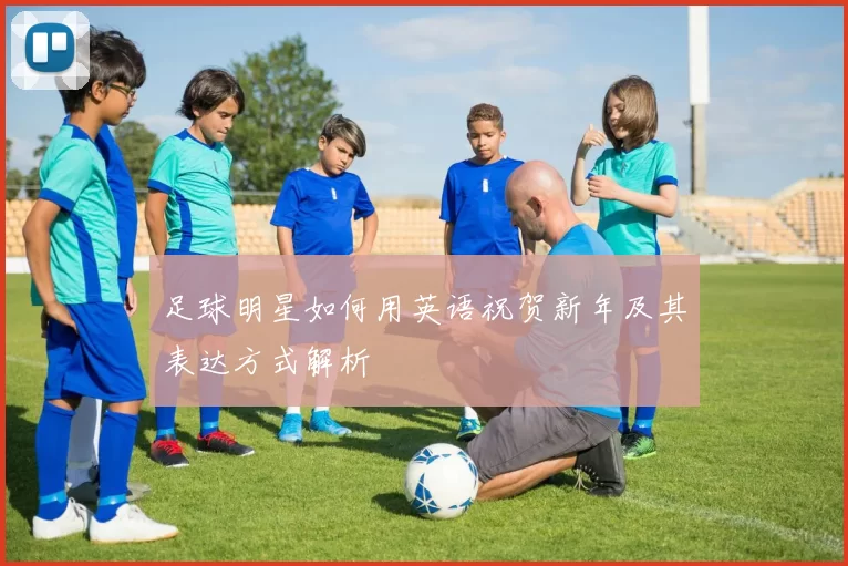 足球明星如何用英语祝贺新年及其表达方式解析