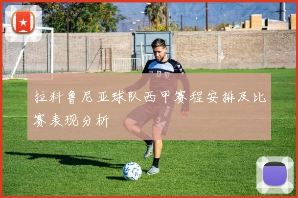 拉科鲁尼亚球队西甲赛程安排及比赛表现分析