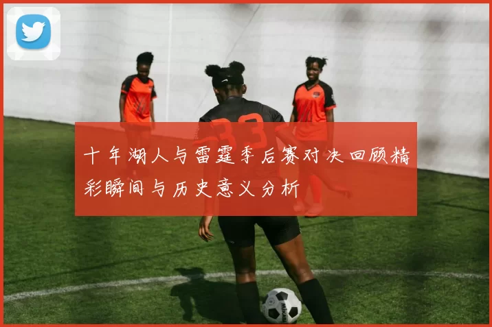 十年湖人与雷霆季后赛对决回顾精彩瞬间与历史意义分析