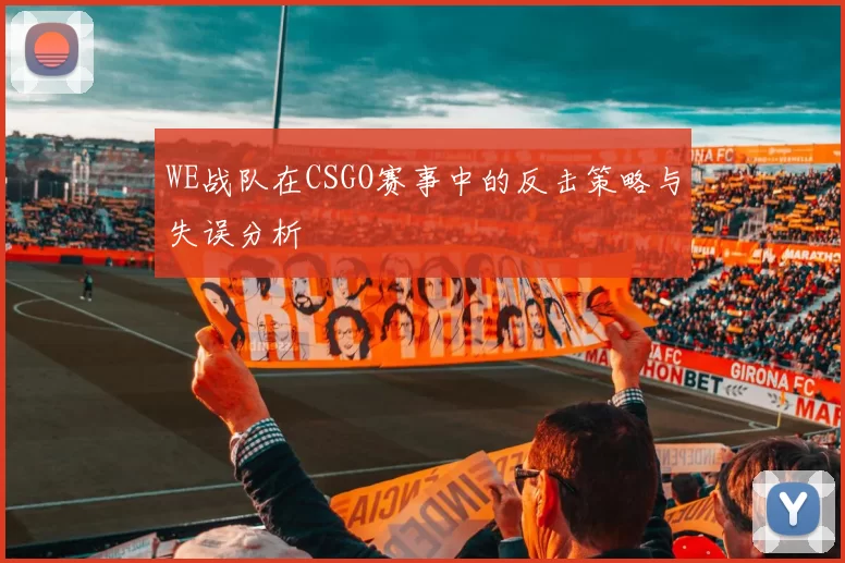WE战队在CSGO赛事中的反击策略与失误分析