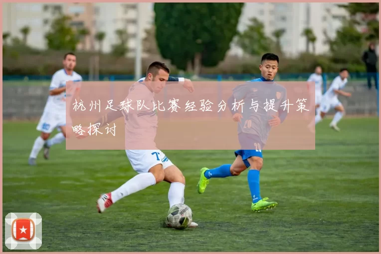 杭州足球队比赛经验分析与提升策略探讨