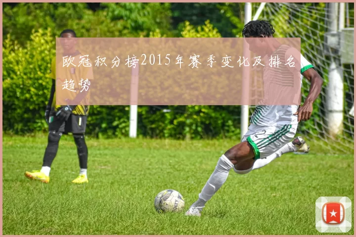 欧冠积分榜2015年赛季变化及排名趋势