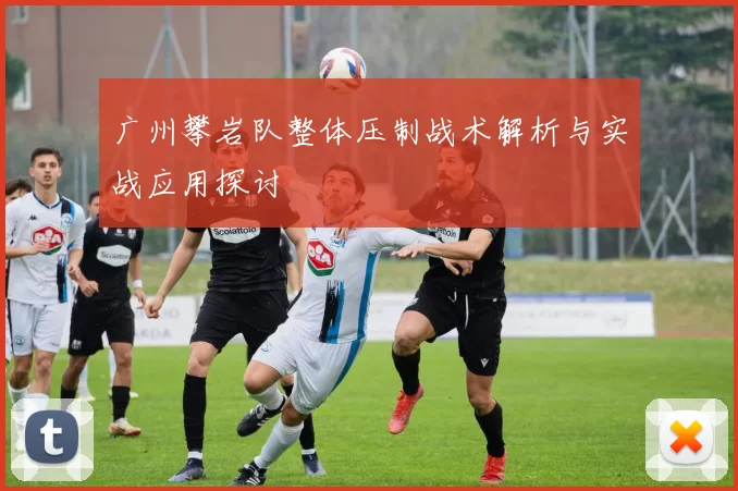 广州攀岩队整体压制战术解析与实战应用探讨