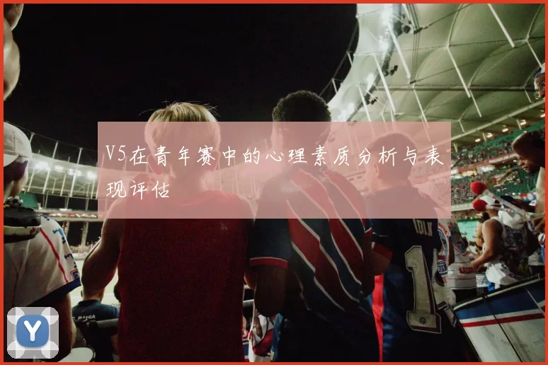 V5在青年赛中的心理素质分析与表现评估