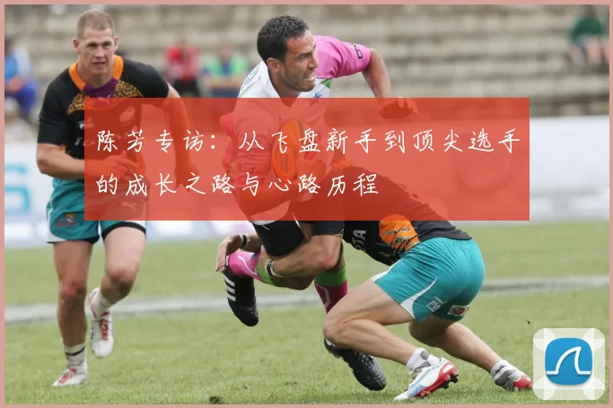 陈芳专访：从飞盘新手到顶尖选手的成长之路与心路历程