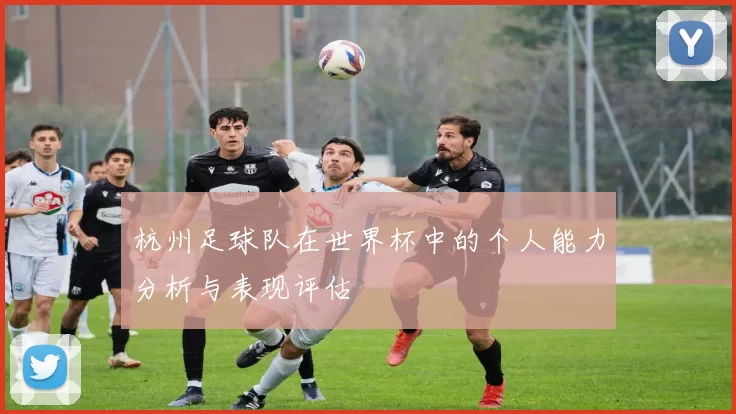 杭州足球队在世界杯中的个人能力分析与表现评估