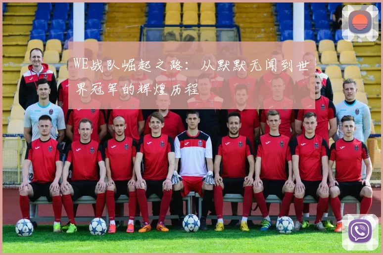 WE战队崛起之路：从默默无闻到世界冠军的辉煌历程