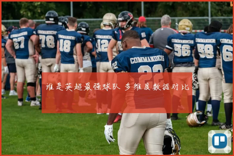 谁是英超最强球队 多维度数据对比