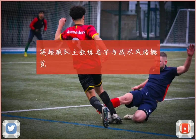 英超狼队主教练名字与战术风格概览