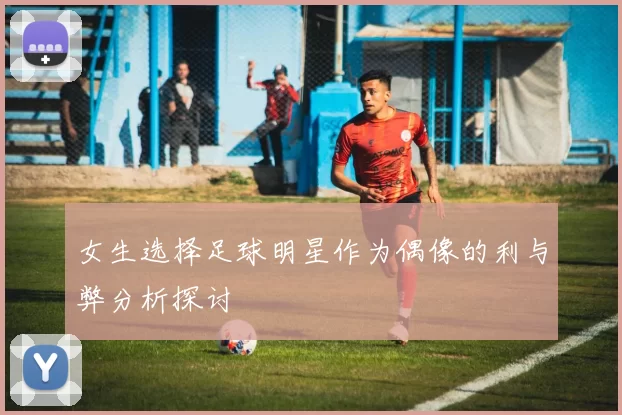 女生选择足球明星作为偶像的利与弊分析探讨