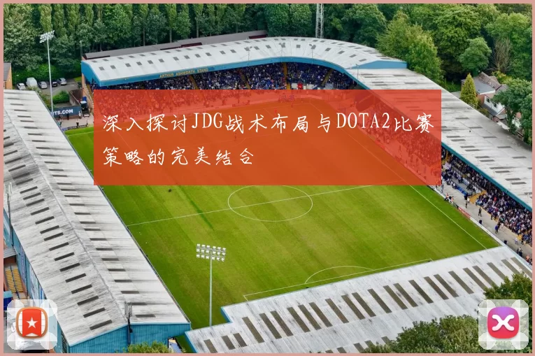 深入探讨JDG战术布局与DOTA2比赛策略的完美结合