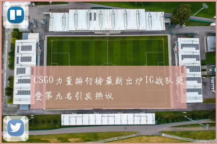 CSGO力量排行榜最新出炉IG战队荣登第九名引发热议