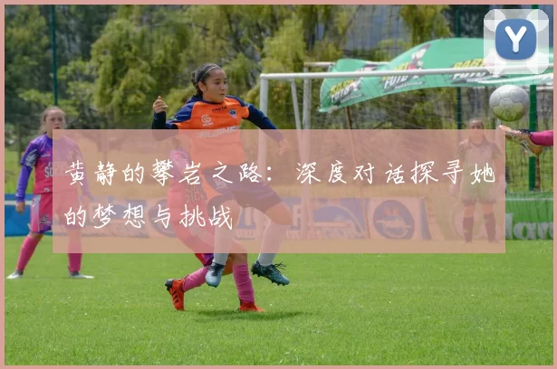 黄静的攀岩之路：深度对话探寻她的梦想与挑战