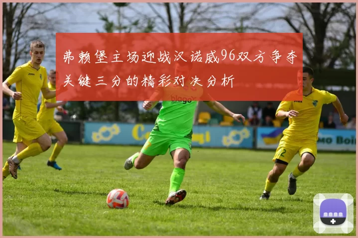 弗赖堡主场迎战汉诺威96双方争夺关键三分的精彩对决分析