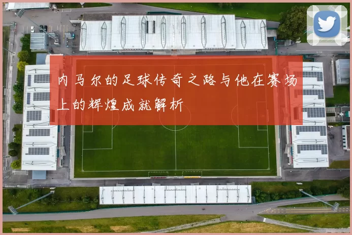 内马尔的足球传奇之路与他在赛场上的辉煌成就解析