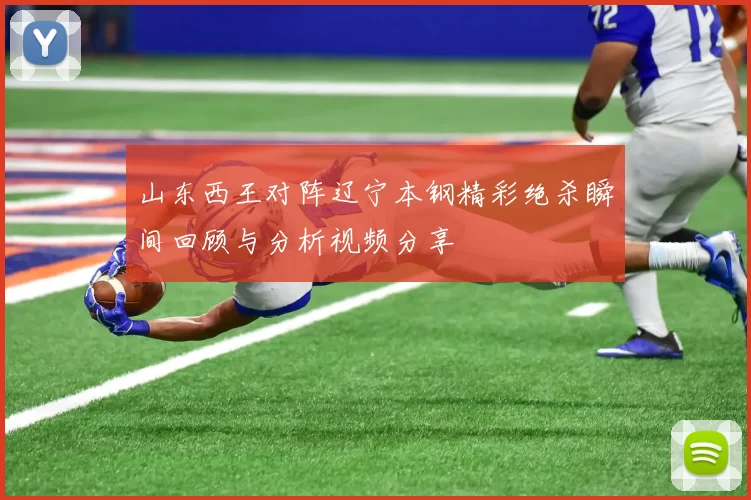 山东西王对阵辽宁本钢精彩绝杀瞬间回顾与分析视频分享