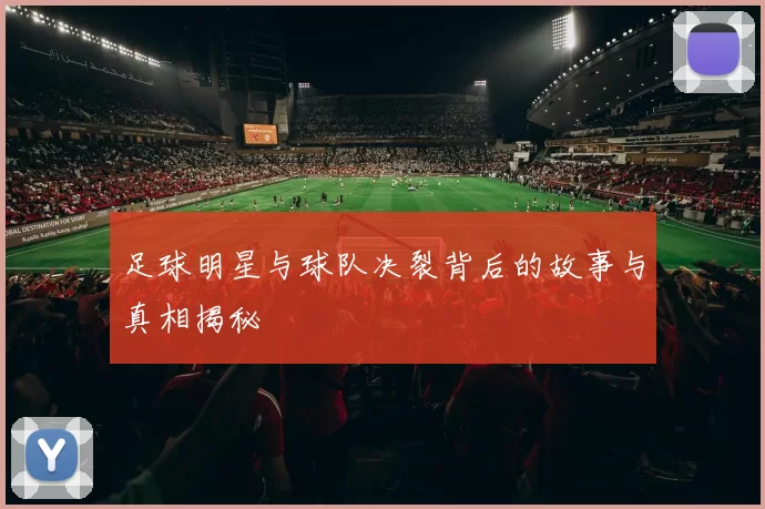 足球明星与球队决裂背后的故事与真相揭秘