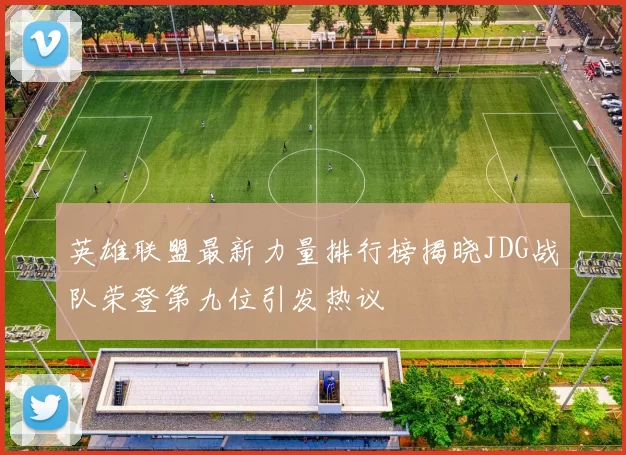 英雄联盟最新力量排行榜揭晓JDG战队荣登第九位引发热议