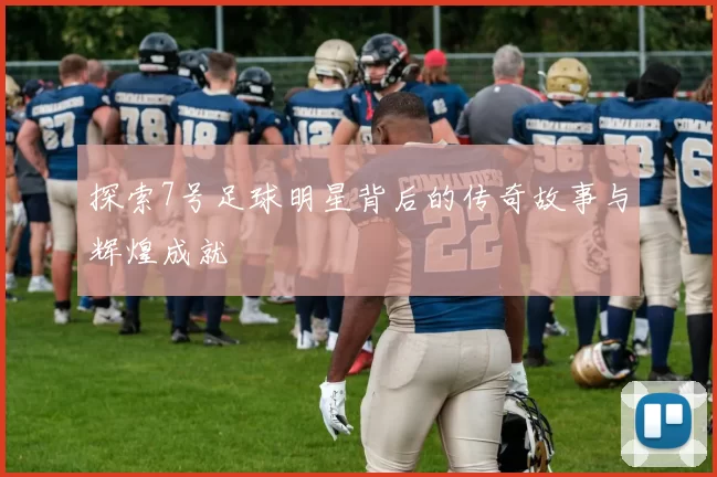 探索7号足球明星背后的传奇故事与辉煌成就