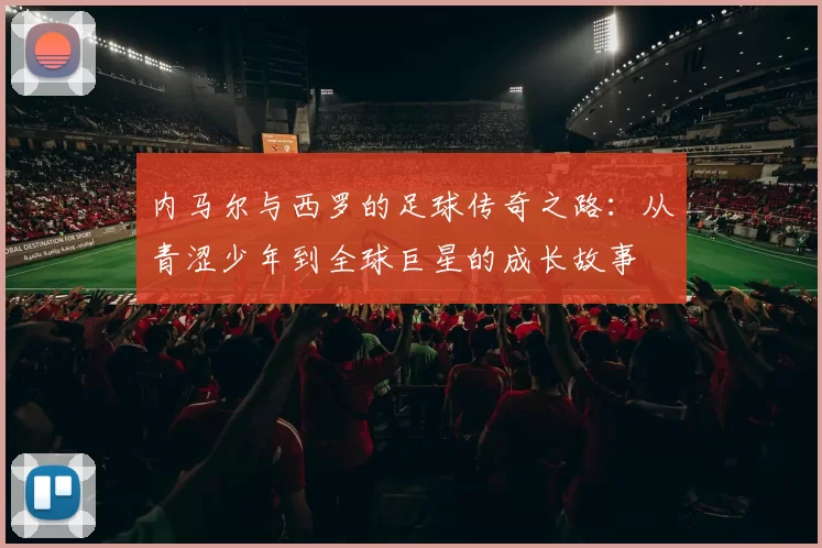 内马尔与西罗的足球传奇之路：从青涩少年到全球巨星的成长故事