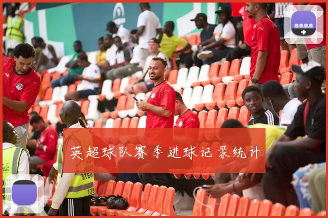 英超球队赛季进球记录统计