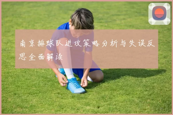 南京排球队进攻策略分析与失误反思全面解读