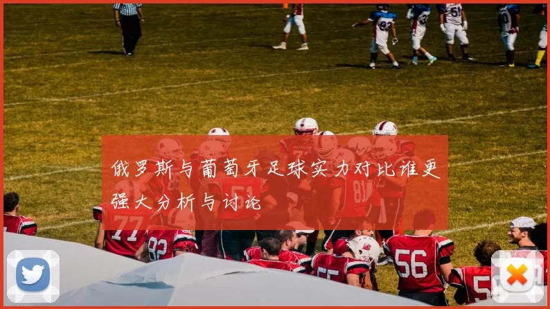 俄罗斯与葡萄牙足球实力对比谁更强大分析与讨论