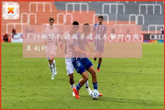 广州排球队边路渗透战术解析与深度剖析