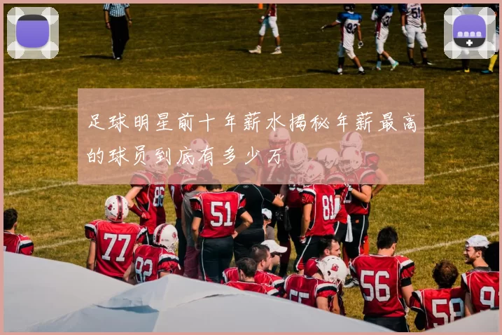 足球明星前十年薪水揭秘年薪最高的球员到底有多少万