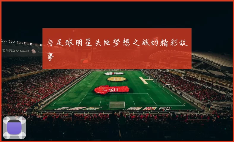 与足球明星共绘梦想之旅的精彩故事