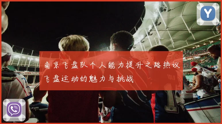 南京飞盘队个人能力提升之路热议飞盘运动的魅力与挑战