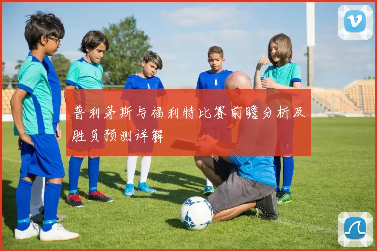 普利茅斯与福利特比赛前瞻分析及胜负预测详解