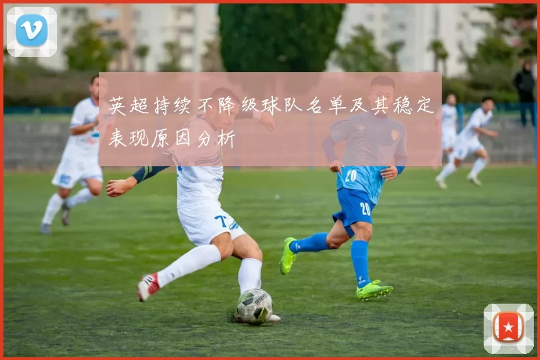英超持续不降级球队名单及其稳定表现原因分析