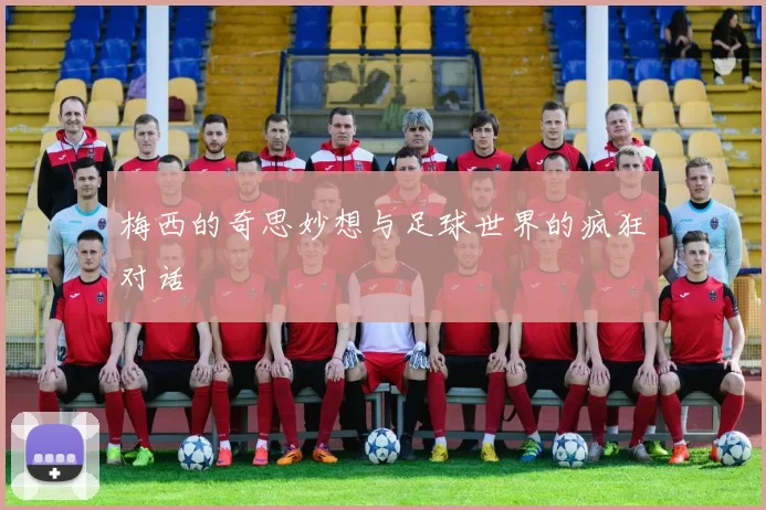 梅西的奇思妙想与足球世界的疯狂对话