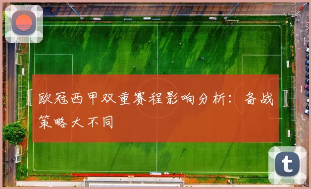 欧冠西甲双重赛程影响分析：备战策略大不同