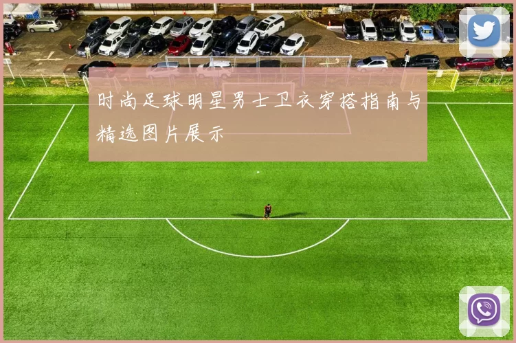 时尚足球明星男士卫衣穿搭指南与精选图片展示