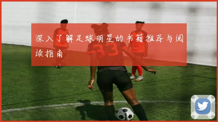 深入了解足球明星的书籍推荐与阅读指南