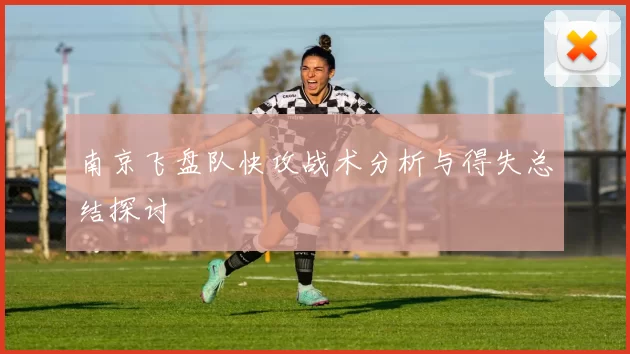 南京飞盘队快攻战术分析与得失总结探讨