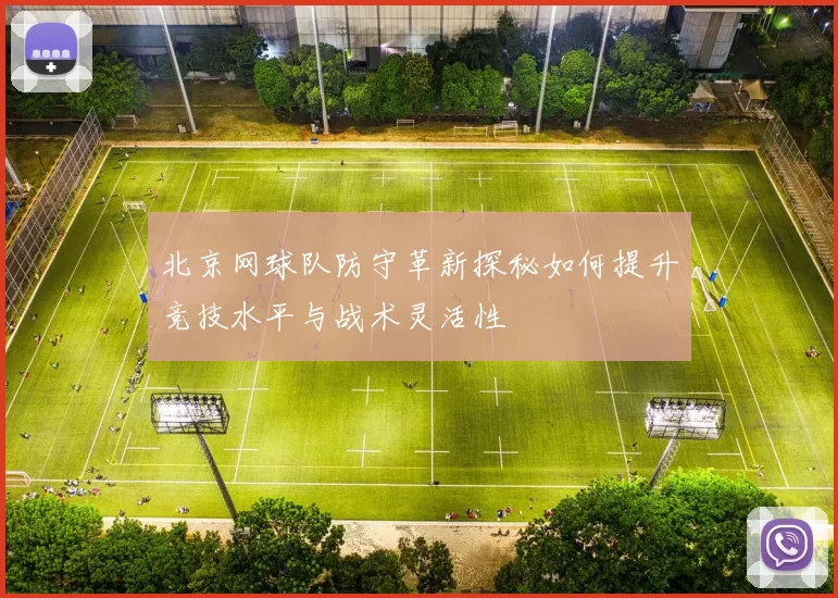 北京网球队防守革新探秘如何提升竞技水平与战术灵活性