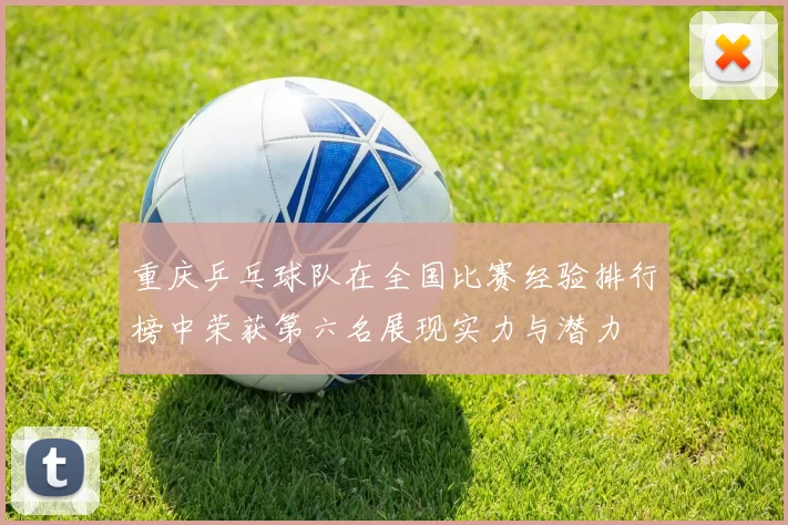 重庆乒乓球队在全国比赛经验排行榜中荣获第六名展现实力与潜力
