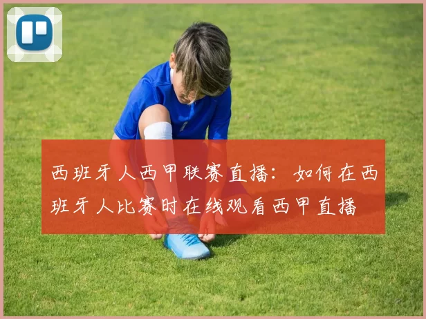 西班牙人西甲联赛直播：如何在西班牙人比赛时在线观看西甲直播