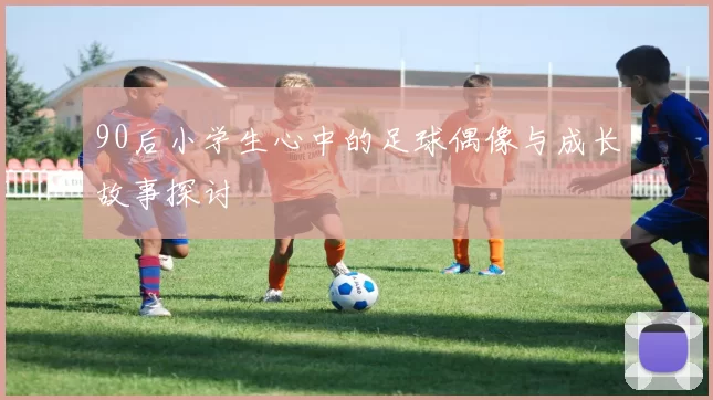 90后小学生心中的足球偶像与成长故事探讨