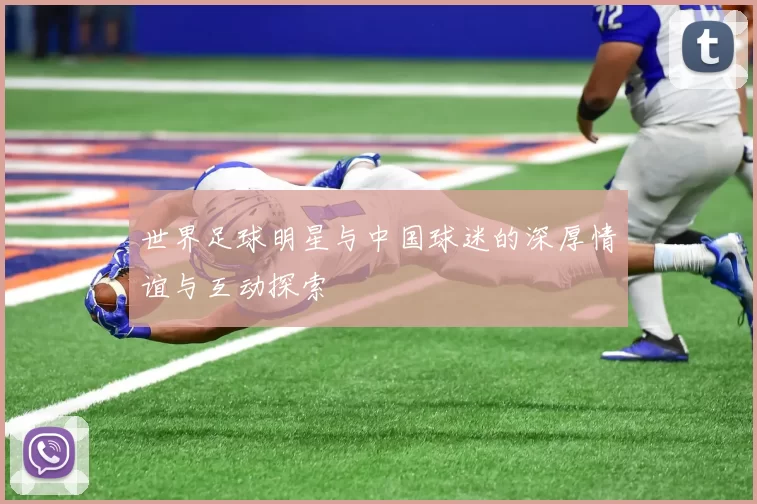世界足球明星与中国球迷的深厚情谊与互动探索