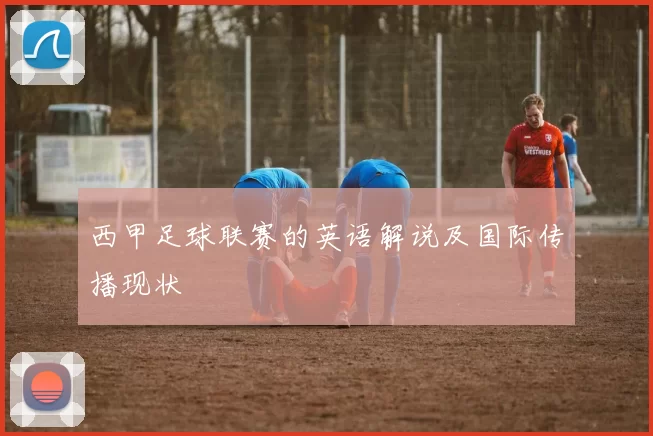 西甲足球联赛的英语解说及国际传播现状