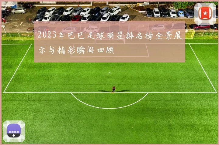 2023年巴巴足球明星排名榜全景展示与精彩瞬间回顾