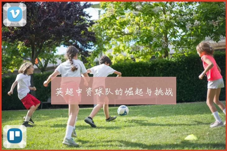 英超中资球队的崛起与挑战