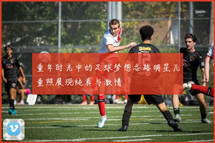 童年时光中的足球梦想各路明星儿童照展现纯真与激情