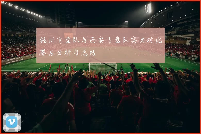 杭州飞盘队与西安飞盘队实力对比赛后分析与总结